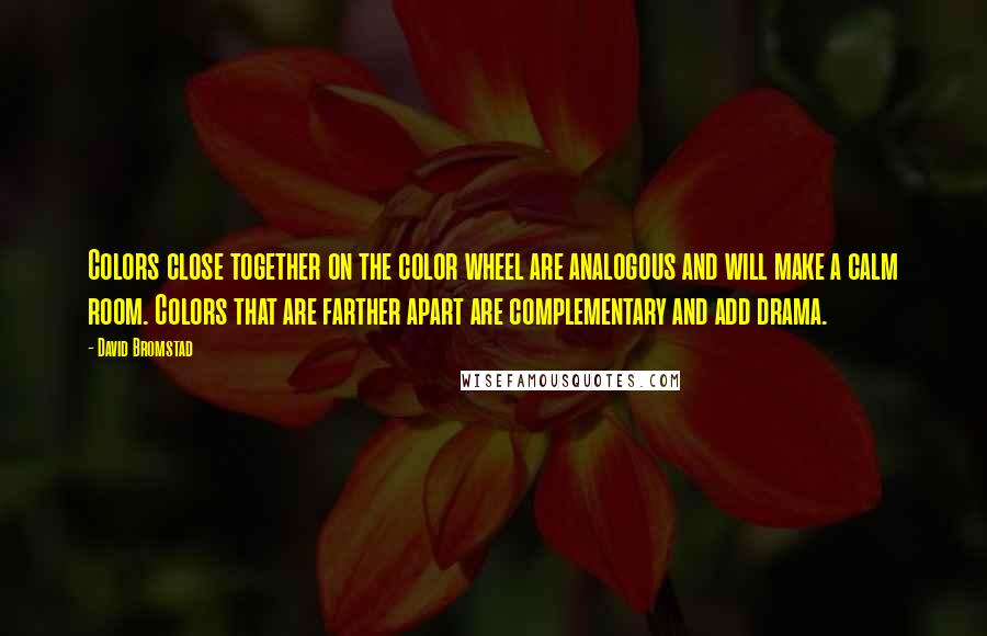 David Bromstad Quotes: Colors close together on the color wheel are analogous and will make a calm room. Colors that are farther apart are complementary and add drama.