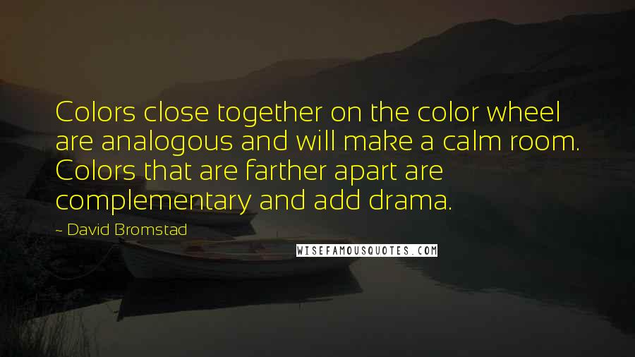 David Bromstad Quotes: Colors close together on the color wheel are analogous and will make a calm room. Colors that are farther apart are complementary and add drama.