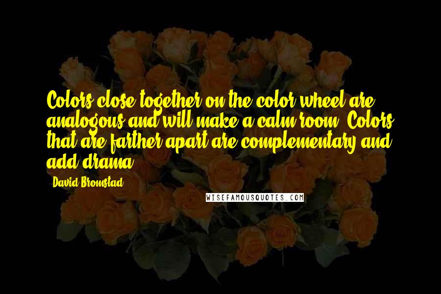 David Bromstad Quotes: Colors close together on the color wheel are analogous and will make a calm room. Colors that are farther apart are complementary and add drama.