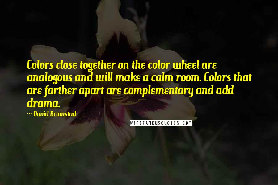 David Bromstad Quotes: Colors close together on the color wheel are analogous and will make a calm room. Colors that are farther apart are complementary and add drama.