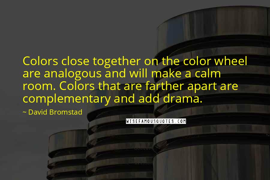 David Bromstad Quotes: Colors close together on the color wheel are analogous and will make a calm room. Colors that are farther apart are complementary and add drama.