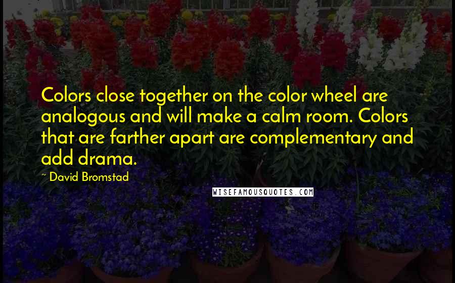 David Bromstad Quotes: Colors close together on the color wheel are analogous and will make a calm room. Colors that are farther apart are complementary and add drama.