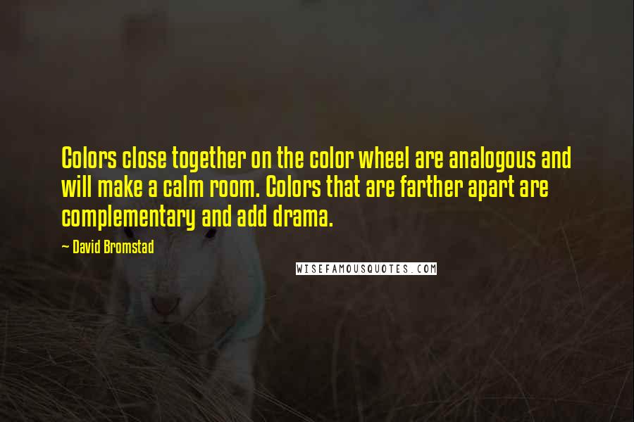David Bromstad Quotes: Colors close together on the color wheel are analogous and will make a calm room. Colors that are farther apart are complementary and add drama.