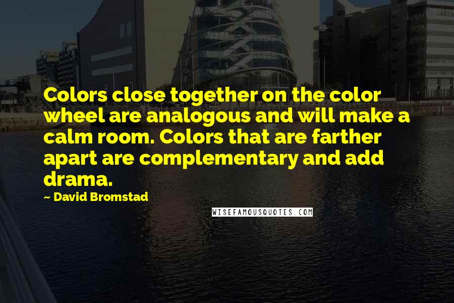 David Bromstad Quotes: Colors close together on the color wheel are analogous and will make a calm room. Colors that are farther apart are complementary and add drama.