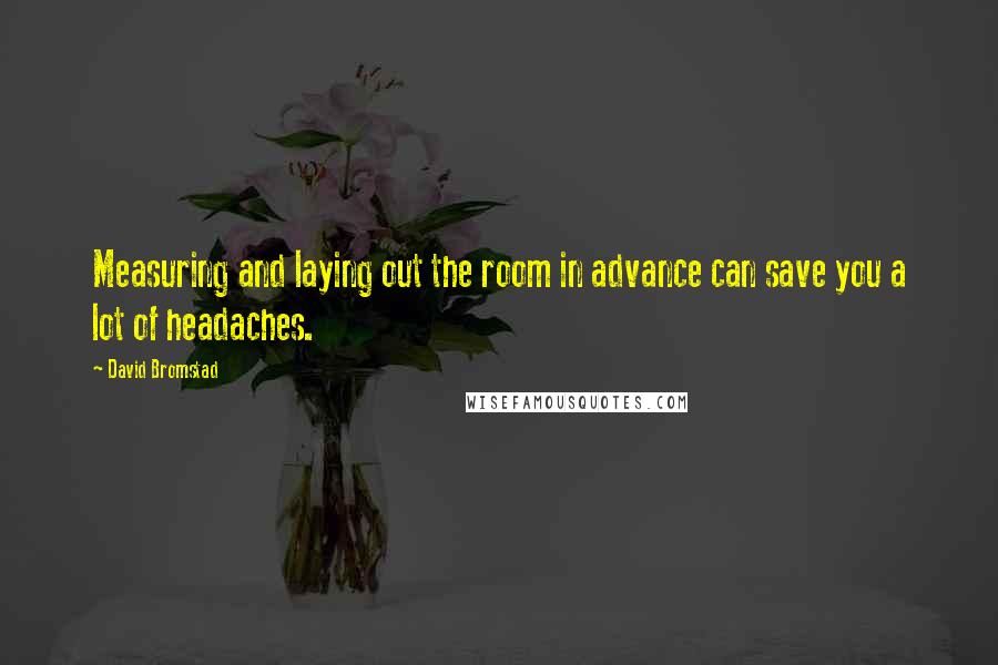 David Bromstad Quotes: Measuring and laying out the room in advance can save you a lot of headaches.