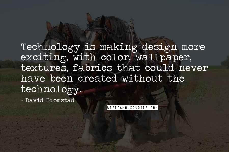 David Bromstad Quotes: Technology is making design more exciting, with color, wallpaper, textures, fabrics that could never have been created without the technology.