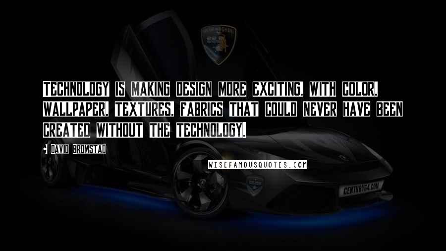 David Bromstad Quotes: Technology is making design more exciting, with color, wallpaper, textures, fabrics that could never have been created without the technology.