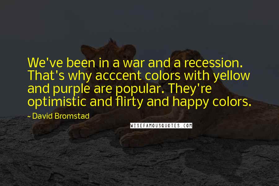 David Bromstad Quotes: We've been in a war and a recession. That's why acccent colors with yellow and purple are popular. They're optimistic and flirty and happy colors.