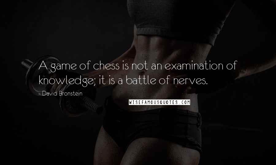 David Bronstein Quotes: A game of chess is not an examination of knowledge; it is a battle of nerves.