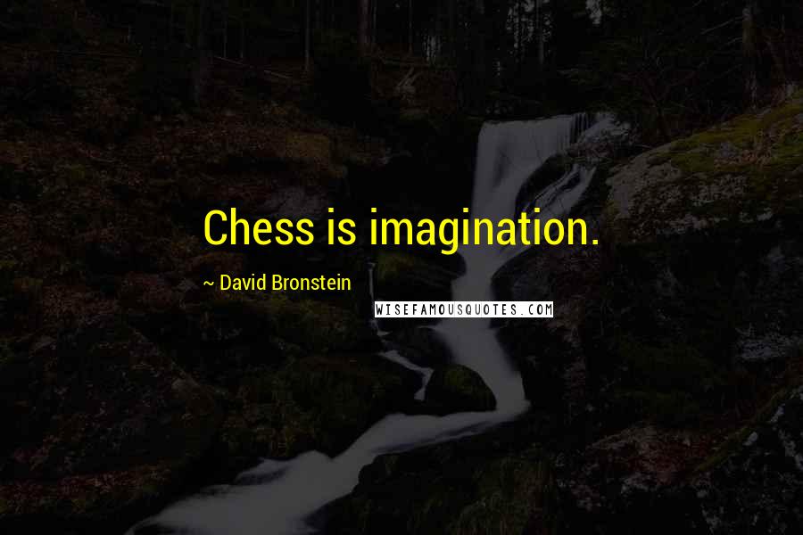 David Bronstein Quotes: Chess is imagination.