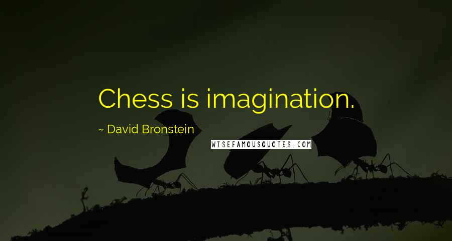 David Bronstein Quotes: Chess is imagination.