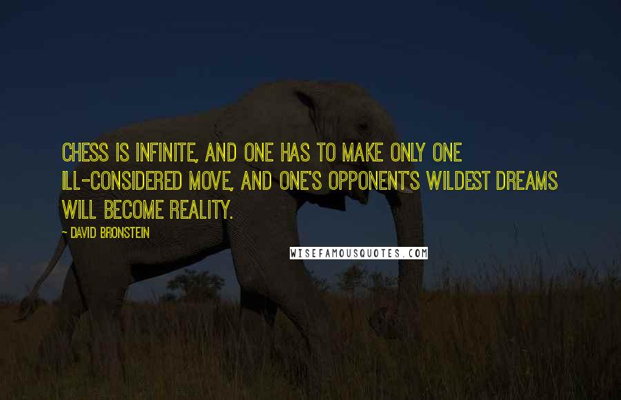 David Bronstein Quotes: Chess is infinite, and one has to make only one ill-considered move, and one's opponent's wildest dreams will become reality.