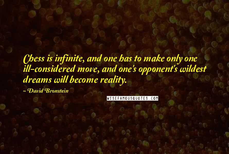 David Bronstein Quotes: Chess is infinite, and one has to make only one ill-considered move, and one's opponent's wildest dreams will become reality.