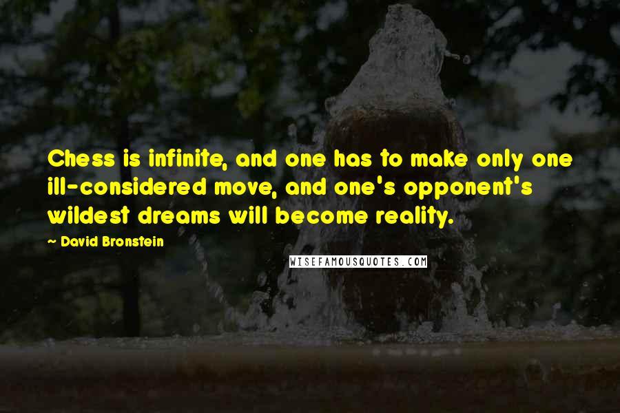 David Bronstein Quotes: Chess is infinite, and one has to make only one ill-considered move, and one's opponent's wildest dreams will become reality.