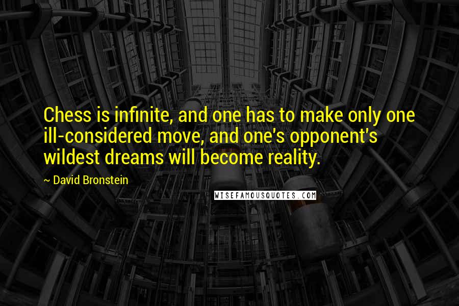 David Bronstein Quotes: Chess is infinite, and one has to make only one ill-considered move, and one's opponent's wildest dreams will become reality.
