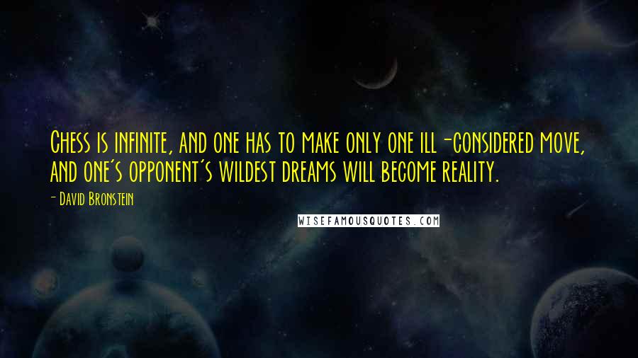 David Bronstein Quotes: Chess is infinite, and one has to make only one ill-considered move, and one's opponent's wildest dreams will become reality.