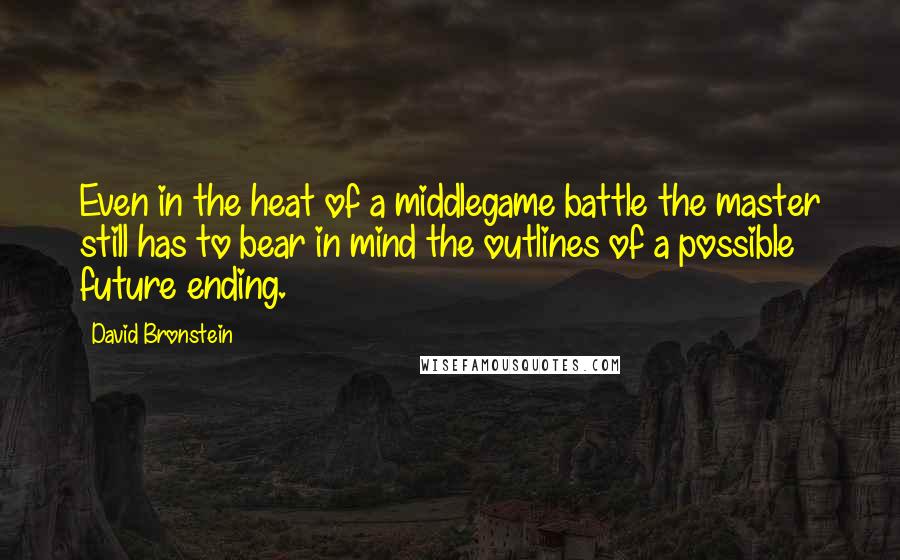 David Bronstein Quotes: Even in the heat of a middlegame battle the master still has to bear in mind the outlines of a possible future ending.