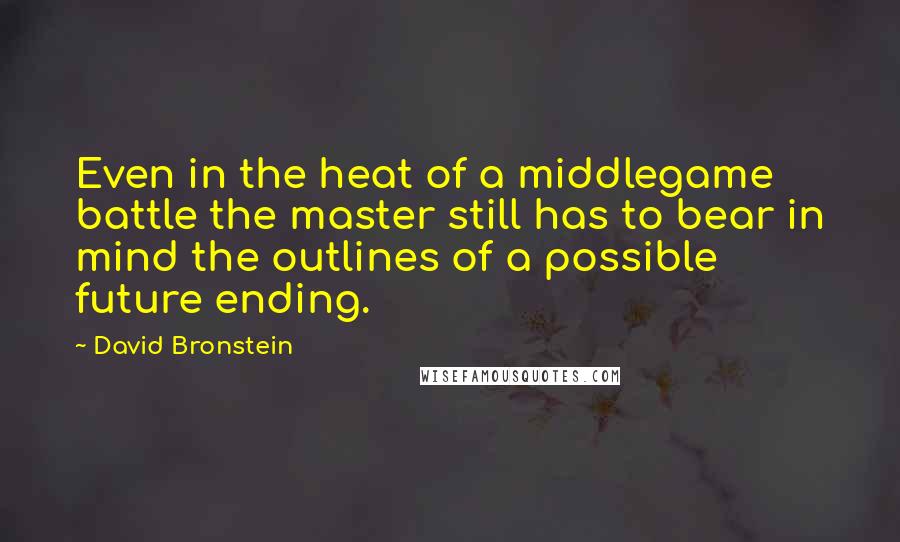 David Bronstein Quotes: Even in the heat of a middlegame battle the master still has to bear in mind the outlines of a possible future ending.