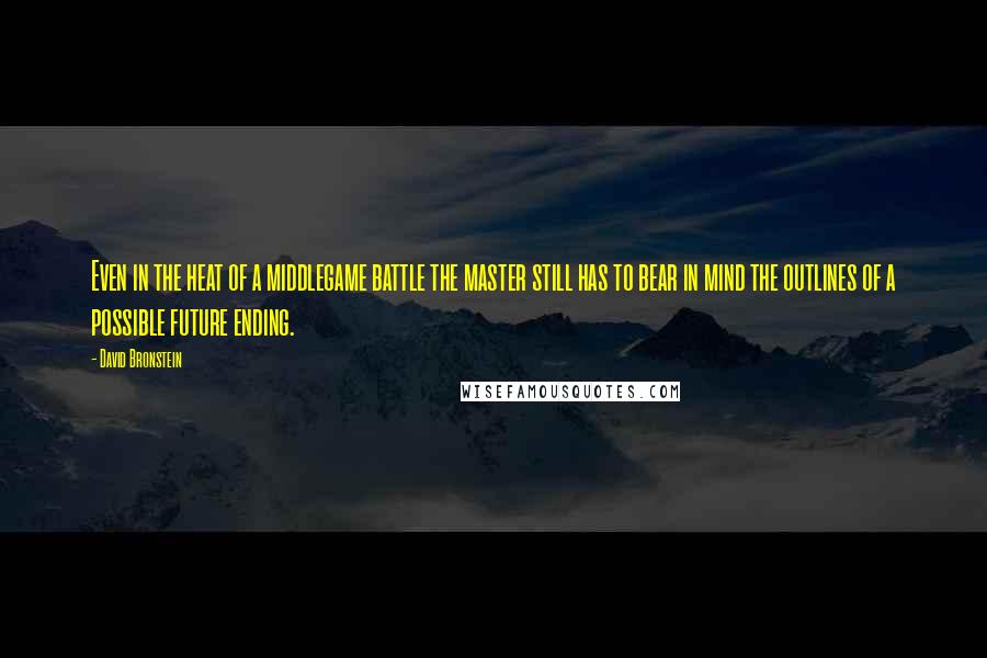 David Bronstein Quotes: Even in the heat of a middlegame battle the master still has to bear in mind the outlines of a possible future ending.