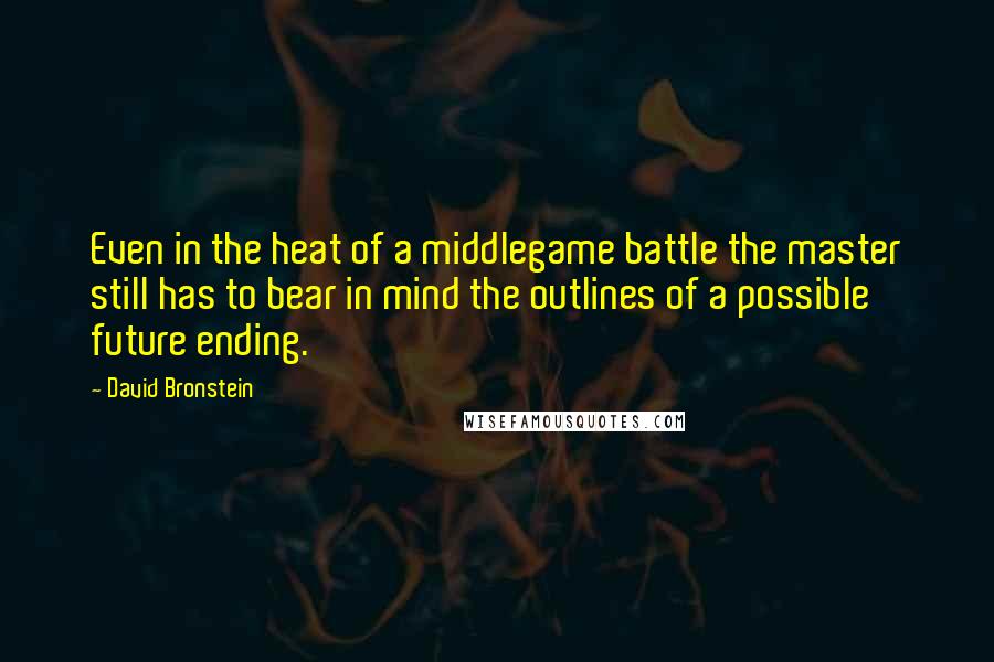 David Bronstein Quotes: Even in the heat of a middlegame battle the master still has to bear in mind the outlines of a possible future ending.