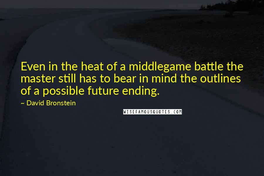 David Bronstein Quotes: Even in the heat of a middlegame battle the master still has to bear in mind the outlines of a possible future ending.