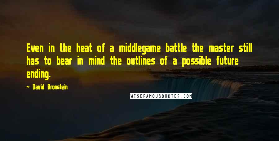 David Bronstein Quotes: Even in the heat of a middlegame battle the master still has to bear in mind the outlines of a possible future ending.