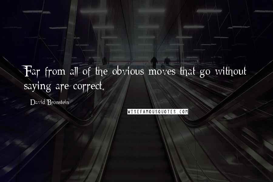 David Bronstein Quotes: Far from all of the obvious moves that go without saying are correct.