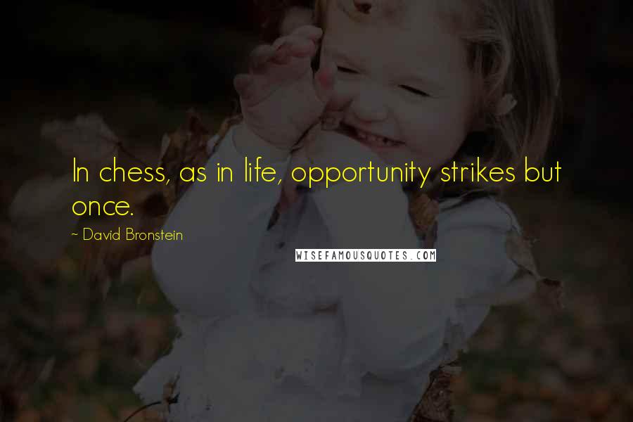 David Bronstein Quotes: In chess, as in life, opportunity strikes but once.