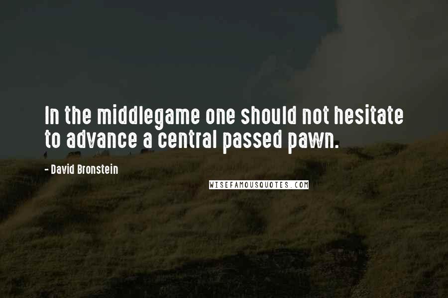 David Bronstein Quotes: In the middlegame one should not hesitate to advance a central passed pawn.