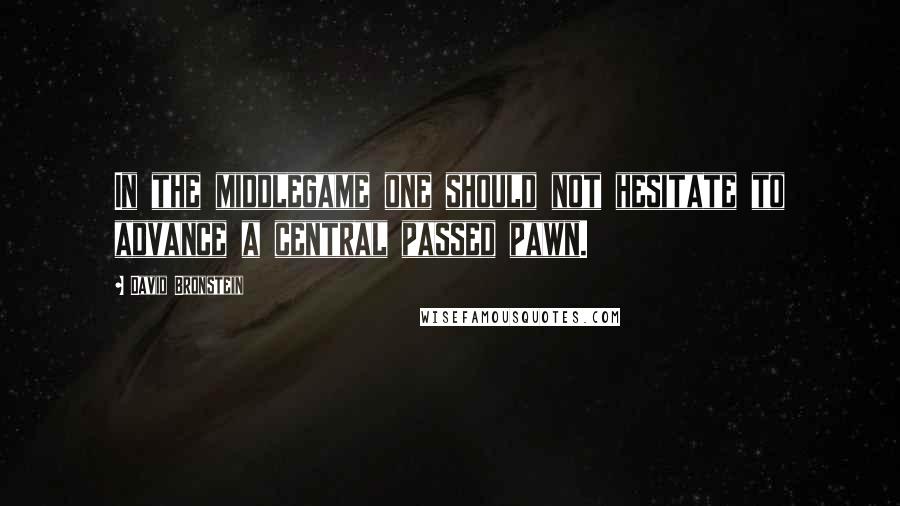 David Bronstein Quotes: In the middlegame one should not hesitate to advance a central passed pawn.