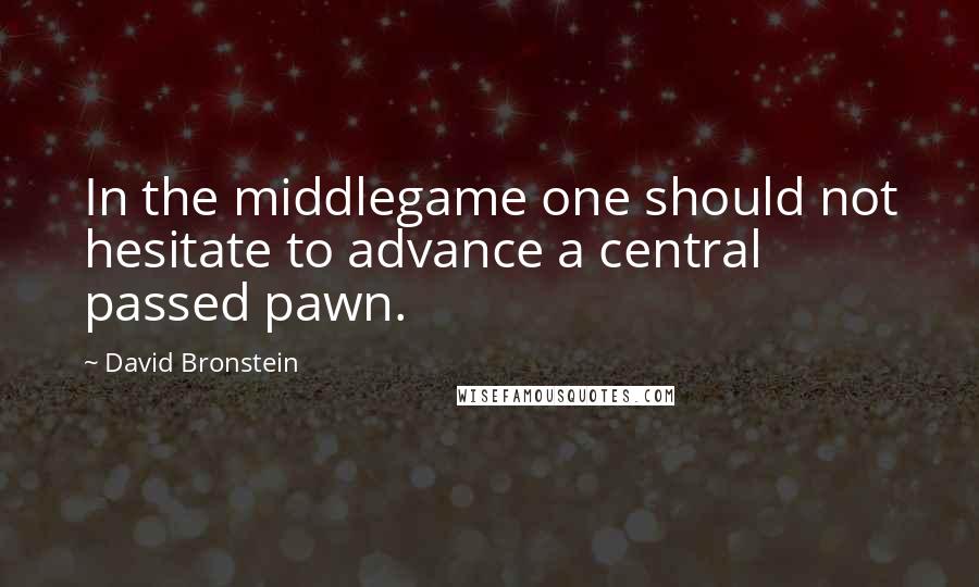 David Bronstein Quotes: In the middlegame one should not hesitate to advance a central passed pawn.