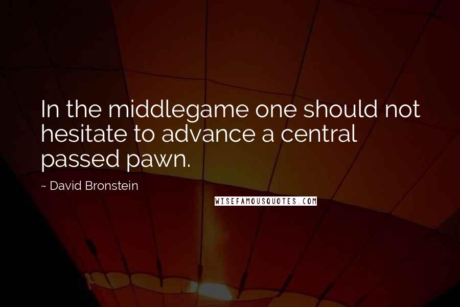 David Bronstein Quotes: In the middlegame one should not hesitate to advance a central passed pawn.