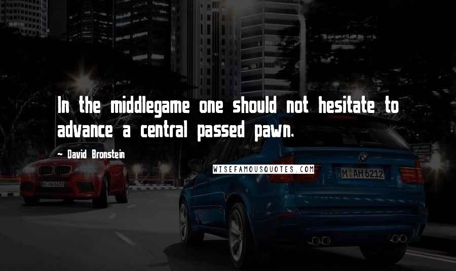 David Bronstein Quotes: In the middlegame one should not hesitate to advance a central passed pawn.