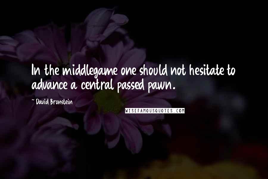 David Bronstein Quotes: In the middlegame one should not hesitate to advance a central passed pawn.