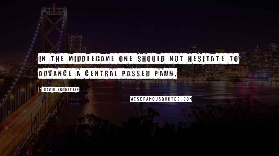 David Bronstein Quotes: In the middlegame one should not hesitate to advance a central passed pawn.