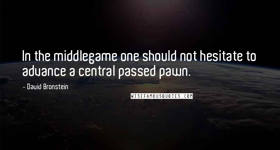 David Bronstein Quotes: In the middlegame one should not hesitate to advance a central passed pawn.