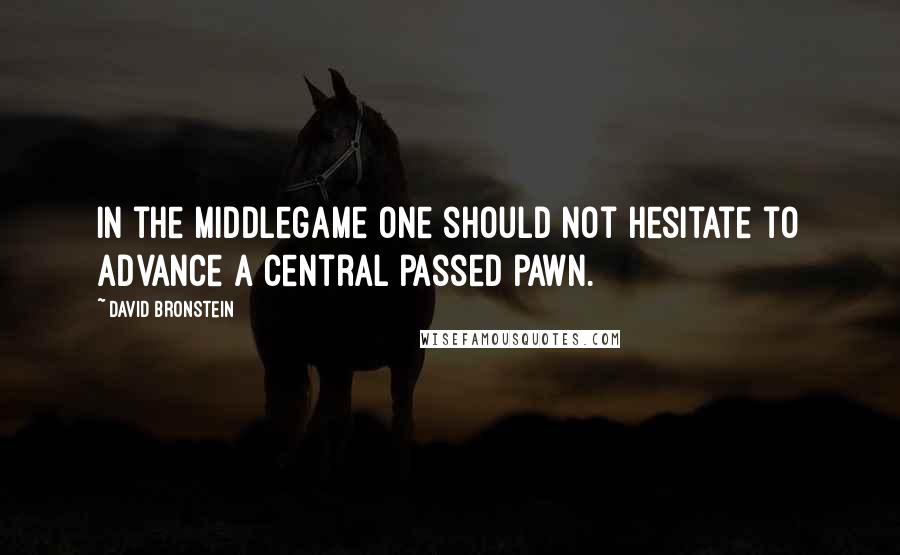 David Bronstein Quotes: In the middlegame one should not hesitate to advance a central passed pawn.