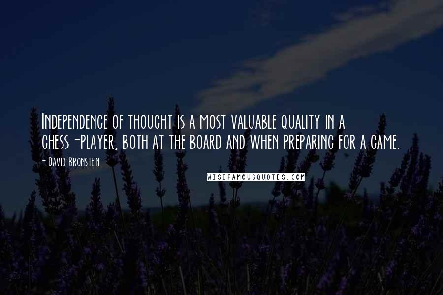 David Bronstein Quotes: Independence of thought is a most valuable quality in a chess-player, both at the board and when preparing for a game.