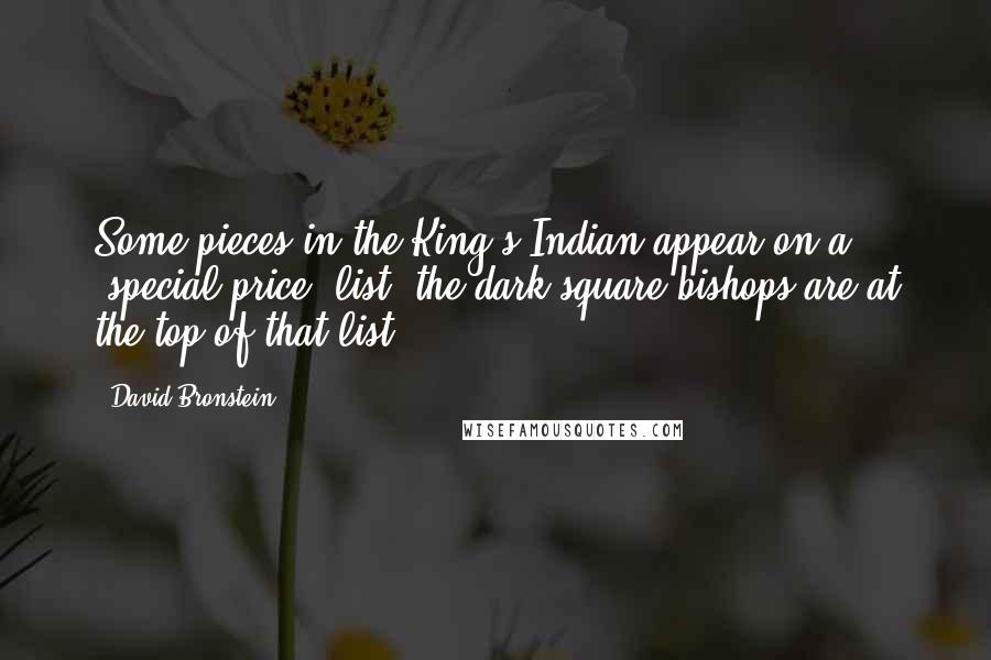 David Bronstein Quotes: Some pieces in the King's Indian appear on a 'special price' list: the dark square bishops are at the top of that list.