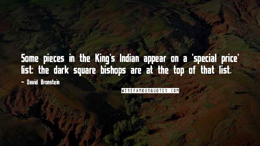 David Bronstein Quotes: Some pieces in the King's Indian appear on a 'special price' list: the dark square bishops are at the top of that list.