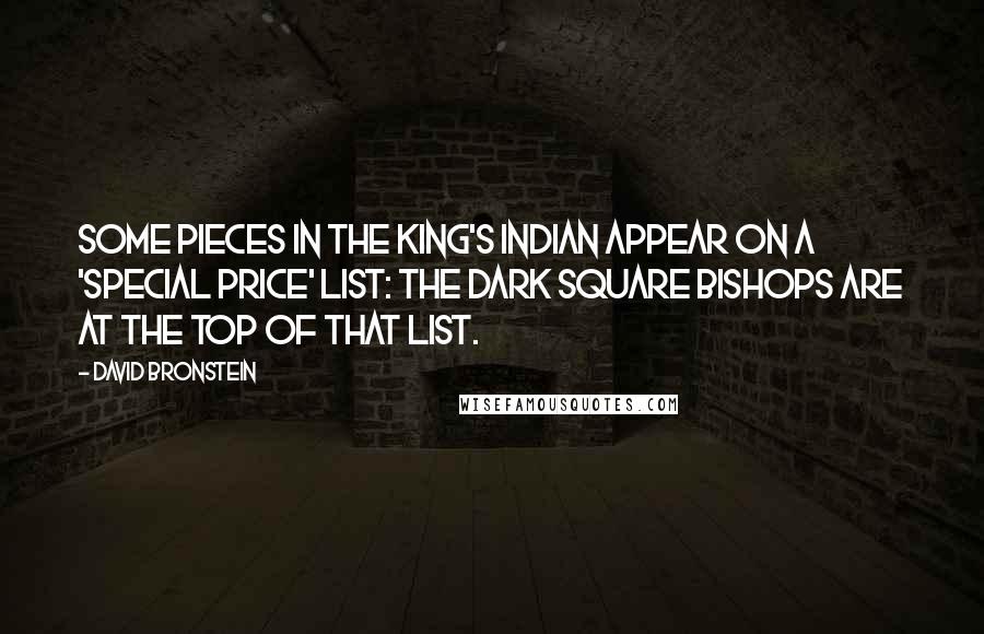 David Bronstein Quotes: Some pieces in the King's Indian appear on a 'special price' list: the dark square bishops are at the top of that list.