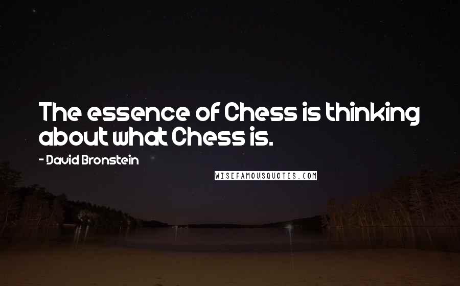 David Bronstein Quotes: The essence of Chess is thinking about what Chess is.