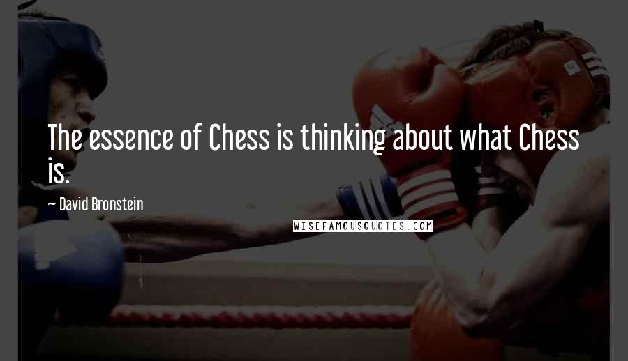 David Bronstein Quotes: The essence of Chess is thinking about what Chess is.