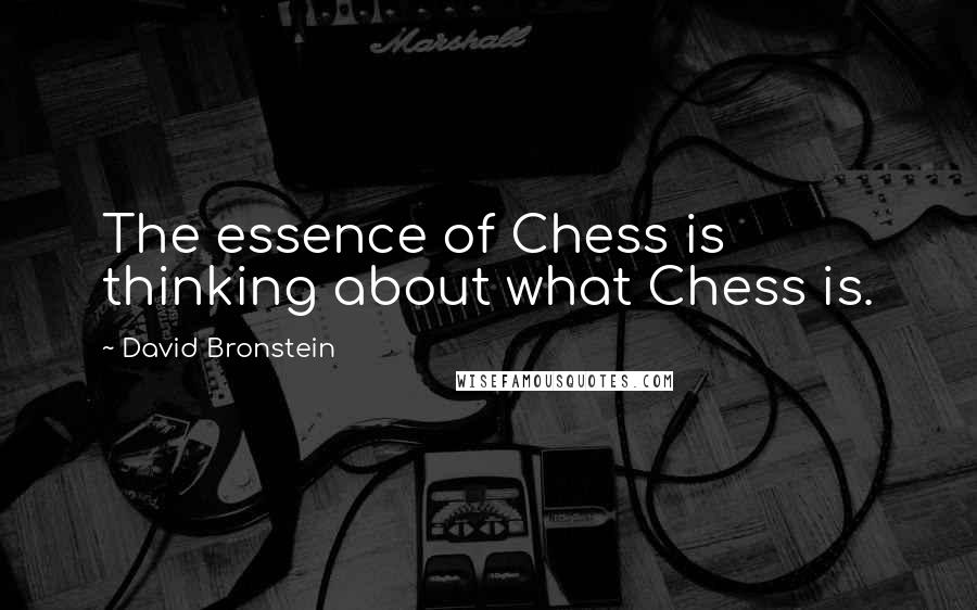 David Bronstein Quotes: The essence of Chess is thinking about what Chess is.