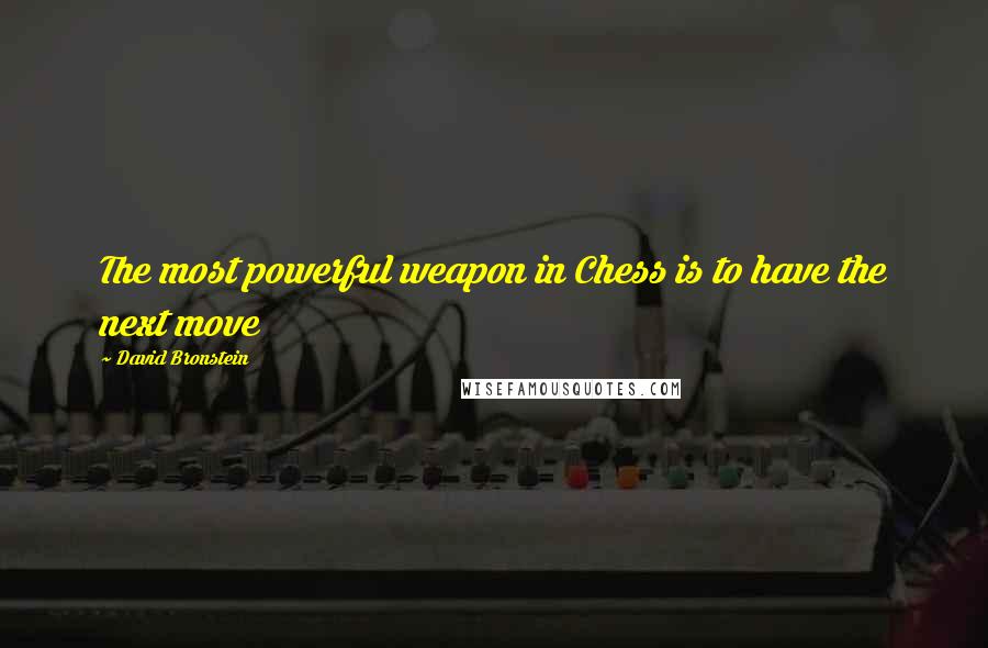 David Bronstein Quotes: The most powerful weapon in Chess is to have the next move