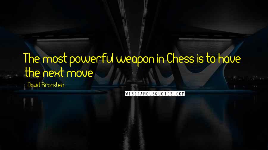 David Bronstein Quotes: The most powerful weapon in Chess is to have the next move