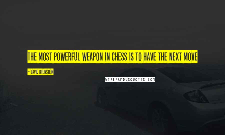 David Bronstein Quotes: The most powerful weapon in Chess is to have the next move