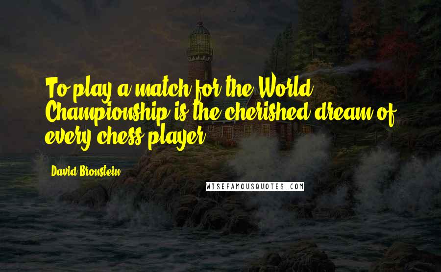 David Bronstein Quotes: To play a match for the World Championship is the cherished dream of every chess player.