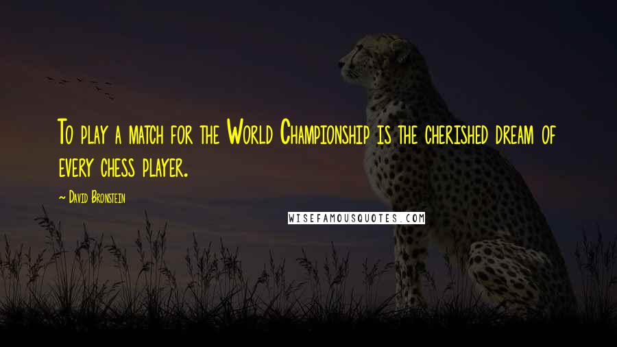 David Bronstein Quotes: To play a match for the World Championship is the cherished dream of every chess player.