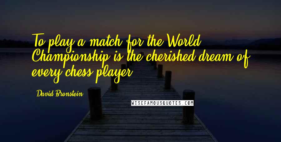 David Bronstein Quotes: To play a match for the World Championship is the cherished dream of every chess player.